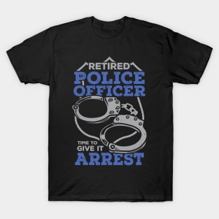 Retired Police Officer Time To Give It Arrest T-Shirt